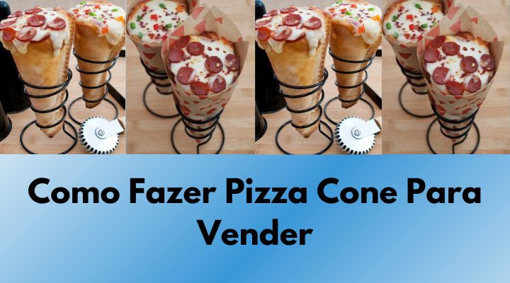 Como Fazer Pizza Cone para Vender: Guia Completo